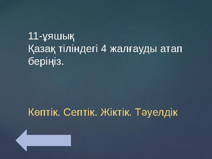 11-ұяшық Қазақ тіліндегі 4 жалғауды атап беріңіз. Көптік. Септік. Жіктік. Тәуелдік