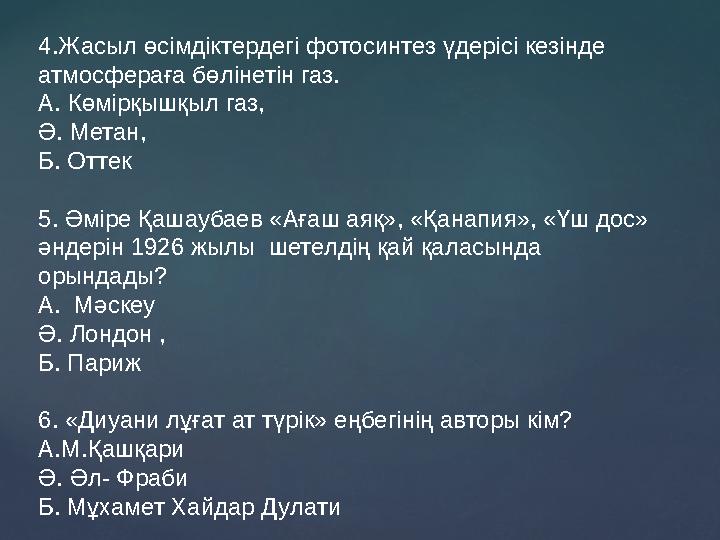 4.Жасыл өсімдіктердегі фотосинтез үдерісі кезінде атмосфераға бөлінетін газ. А. Көмірқышқыл газ, Ә. Метан, Б. Оттек 5. Әміре