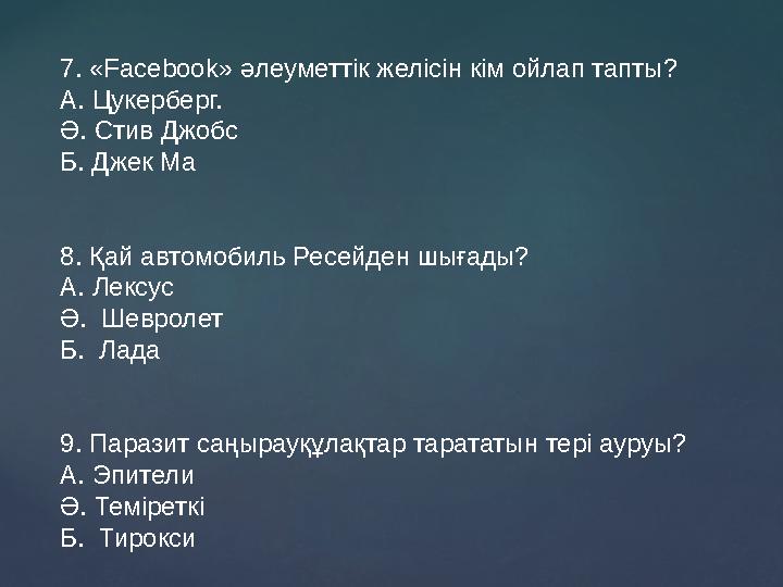 7. «Facebook» әлеуметтік желісін кім ойлап тапты? А. Цукерберг. Ә. Стив Джобс Б. Джек Ма 8. Қай автомобиль Ресейден шығады? А.