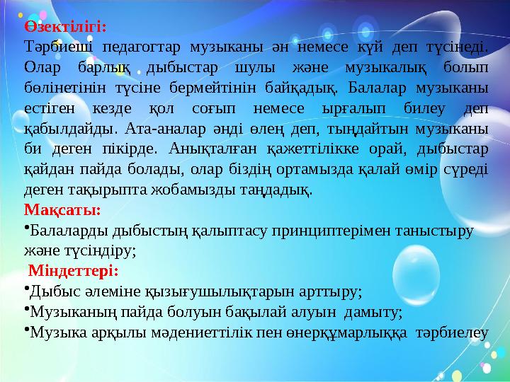 Өзектілігі: Тәрбиеші педагогтар музыканы ән немесе күй деп түсінеді. Олар барлық дыбыстар шулы және музыкалық болып бөлінетіні