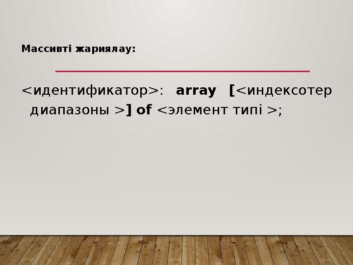 Массивті жариялау : <идентификатор>: array [<индексотер диапазоны >] of <элемент типі >;