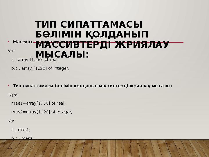 ТИП СИПАТТАМАСЫ БӨЛІМІН ҚОЛДАНЫП МАССИВТЕРДІ ЖРИЯЛАУ МЫСАЛЫ: •Массивті жариялау мысалы: Var a : array [1..50] of real; b,c