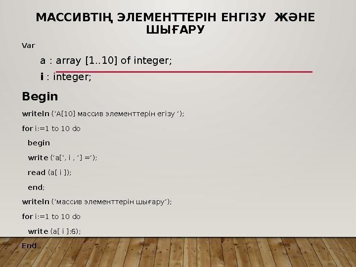 МАССИВТІҢ ЭЛЕМЕНТТЕРІН ЕНГІЗУ ЖӘНЕ ШЫҒАРУ Var a : array [1..10] of integer; i : integer; Begin writeln (‘A[10] массив элемент