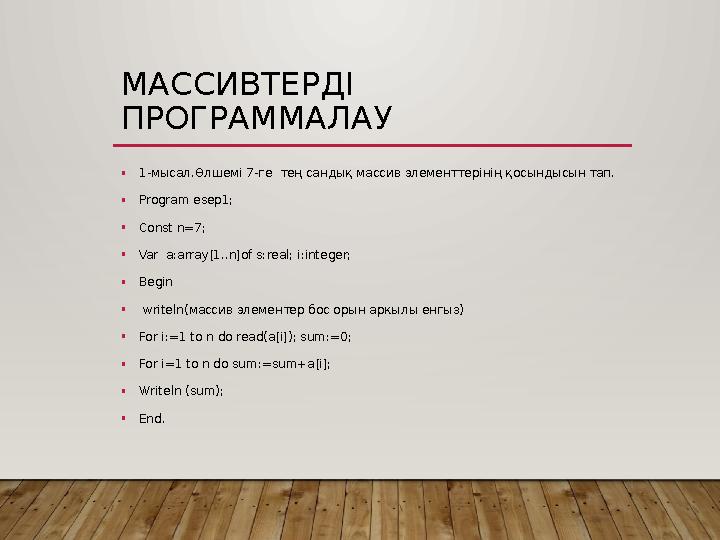 МАССИВТЕРДІ ПРОГРАММАЛАУ •1-мысал.Өлшемі 7-ге тең сандық массив элементтерінің қосындысын тап. •Program esep1; •Const n=7; •V