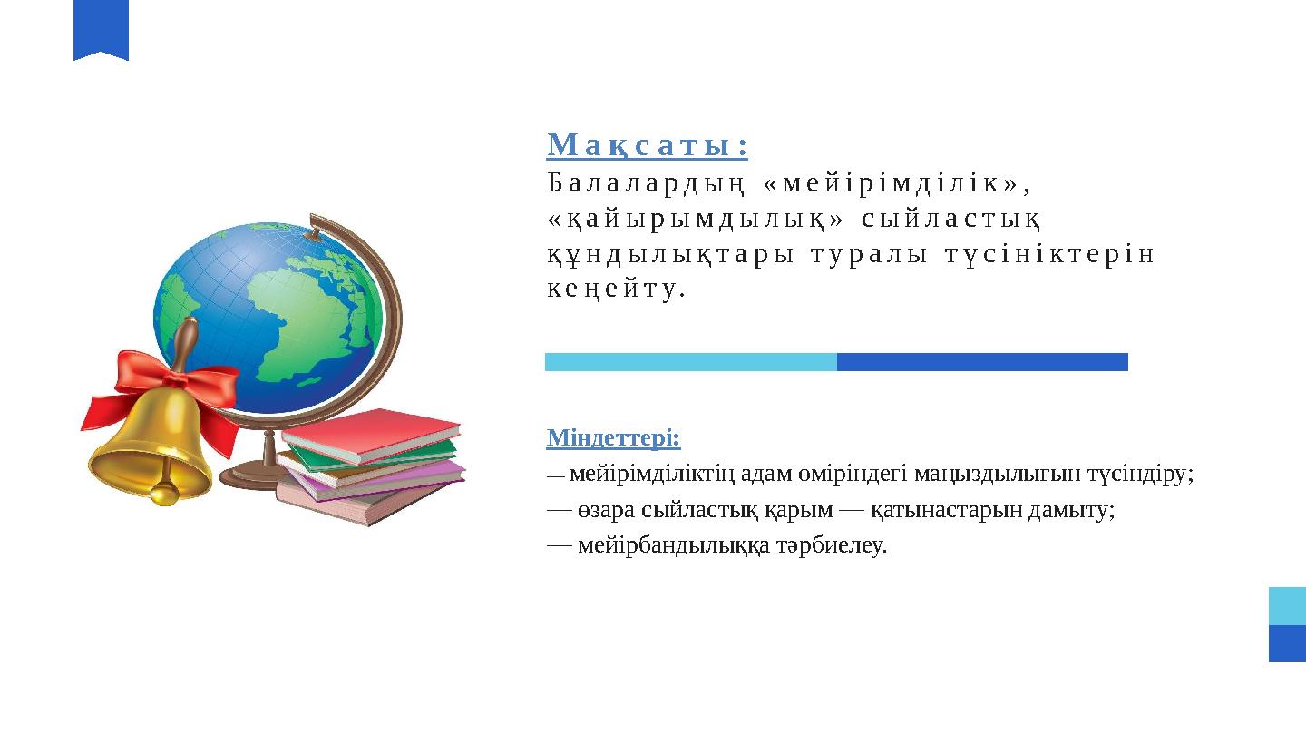 Мақсаты: Балалардың «мейірімділік», «қайырымдылық» сыйластық құндылықтары туралы түсініктерін кеңейту. Міндеттері: — мейірі