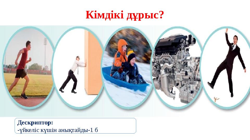 Кімдікі дұрыс? Дескриптор: -үйкеліс күшін анықтайды-1 б