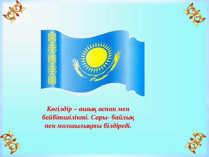 Көгілдір – ашық аспан мен бейбітшілікті. Сары- байлық пен молшылықты білдіреді.