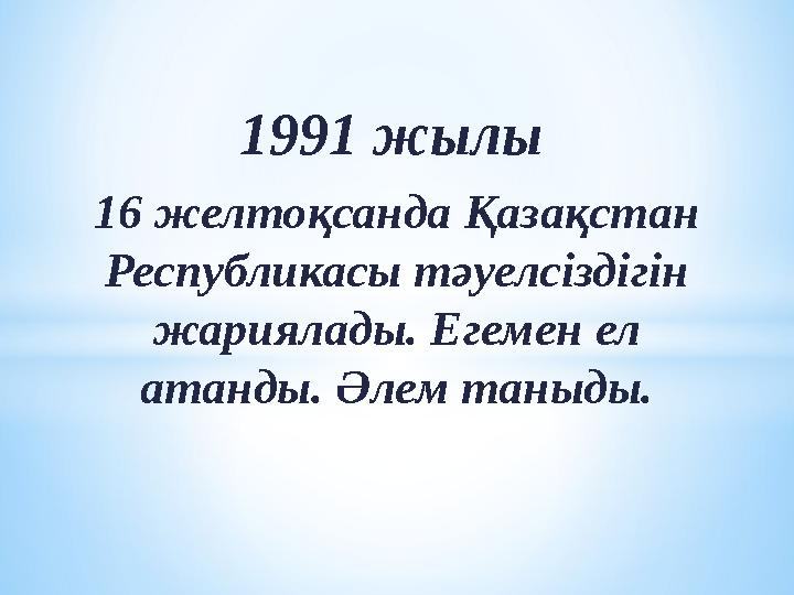 1991 жылы 16 желтоқсанда Қазақстан Республикасы тәуелсіздігін жариялады. Егемен ел атанды. Әлем таныды.