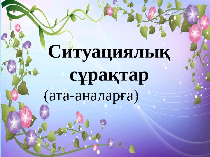 Ситуациялық сұрақтар (ата-аналарға)