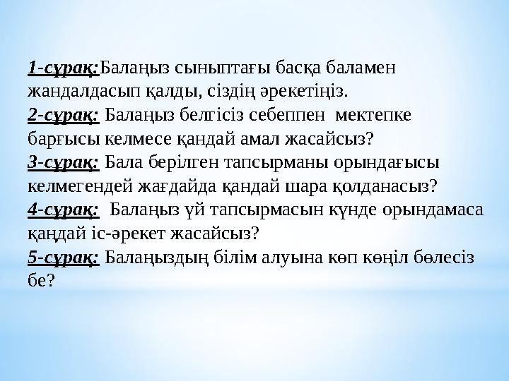 1-сұрақ:Балаңыз сыныптағы басқа баламен жандалдасып қалды, сіздің әрекетіңіз. 2-сұрақ: Балаңыз белгісіз себеппен мектепке бар