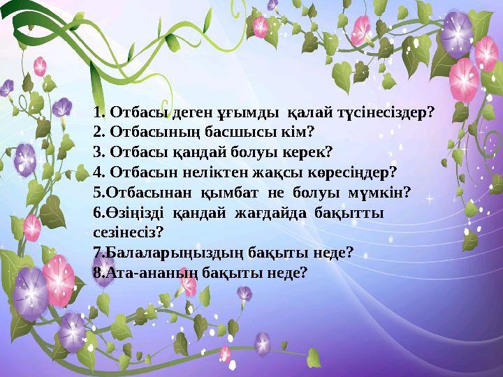 1. Отбасы деген ұғымды қалай түсінесіздер? 2. Отбасының басшысы кім? 3. Отбасы қандай болуы керек? 4. Отбасын неліктен жақсы кө