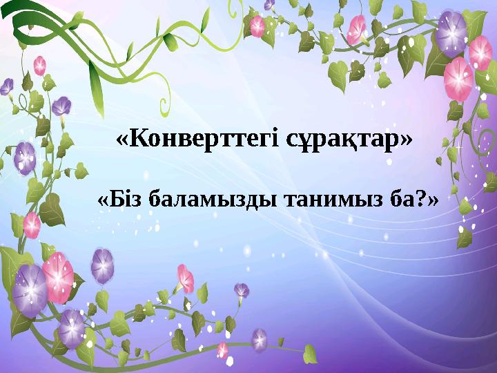 «Конверттегі сұрақтар» «Біз баламызды танимыз ба?»