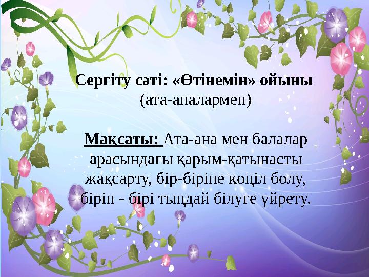 Сергіту сәті: «Өтінемін» ойыны (ата-аналармен) Мақсаты: Ата-ана мен балалар арасындағы қарым-қатынасты жақсарту, бір-біріне к