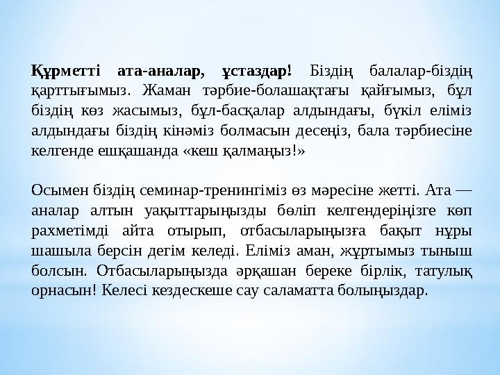 Құрметті ата-аналар, ұстаздар! Біздің балалар-біздің қарттығымыз. Жаман тәрбие-болашақтағы қайғымыз, бұл біздің көз жасымыз, б