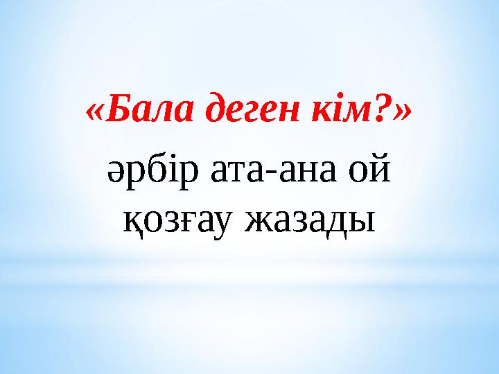 «Бала деген кім?» әрбір ата-ана ой қозғау жазады