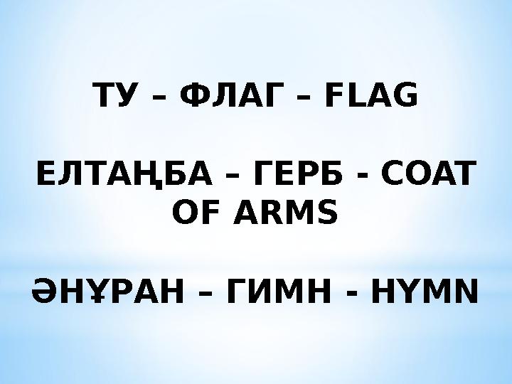 ТУ – ФЛАГ – FLAG ЕЛТАҢБА – ГЕРБ - COAT OF ARMS ӘНҰРАН – ГИМН - HYMN