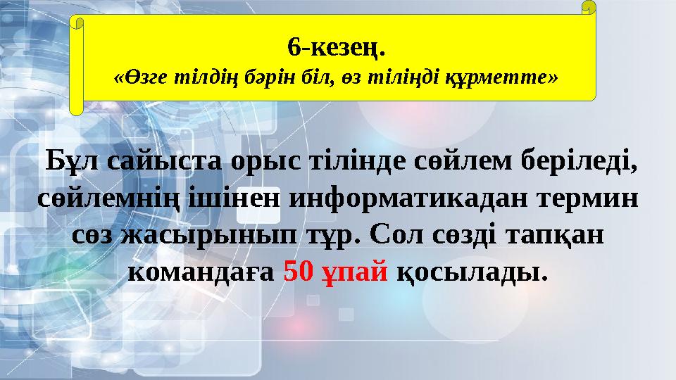 6-кезең. «Өзге тілдің бәрін біл, өз тіліңді құрметте» Бұл сайыста орыс тілінде сөйлем беріледі, сөйлемнің ішінен информатикада