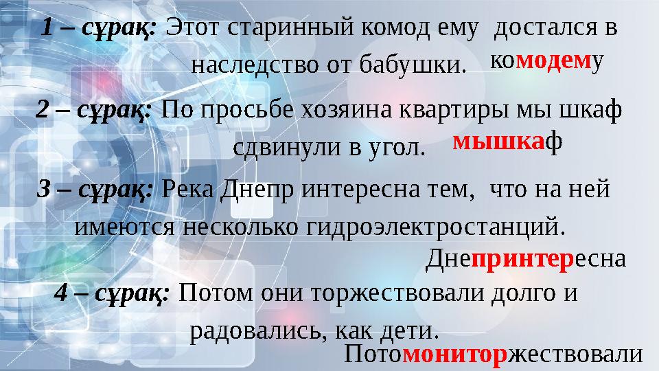 1 – сұрақ: Этот старинный комод ему достался в наследство от бабушки. 2 – сұрақ: По просьбе хозяина квартиры мы шкаф сдвинули