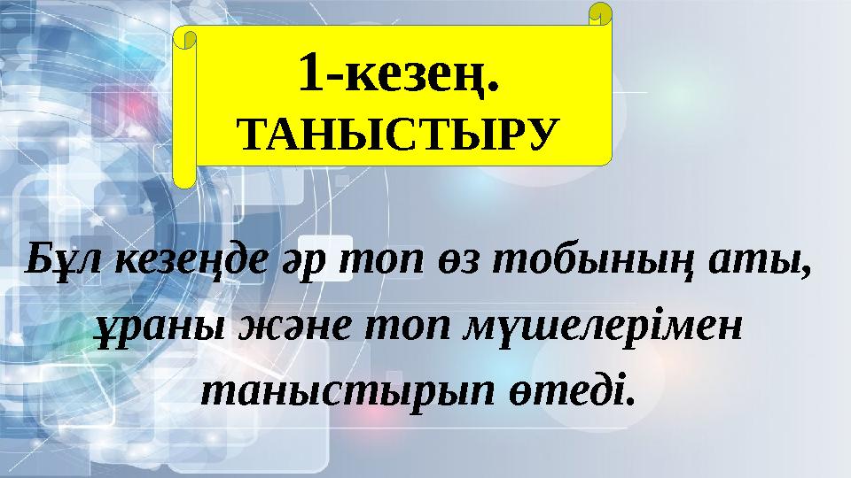 1-кезең. ТАНЫСТЫРУ Бұл кезеңде әр топ өз тобының аты, ұраны және топ мүшелерімен таныстырып өтеді.