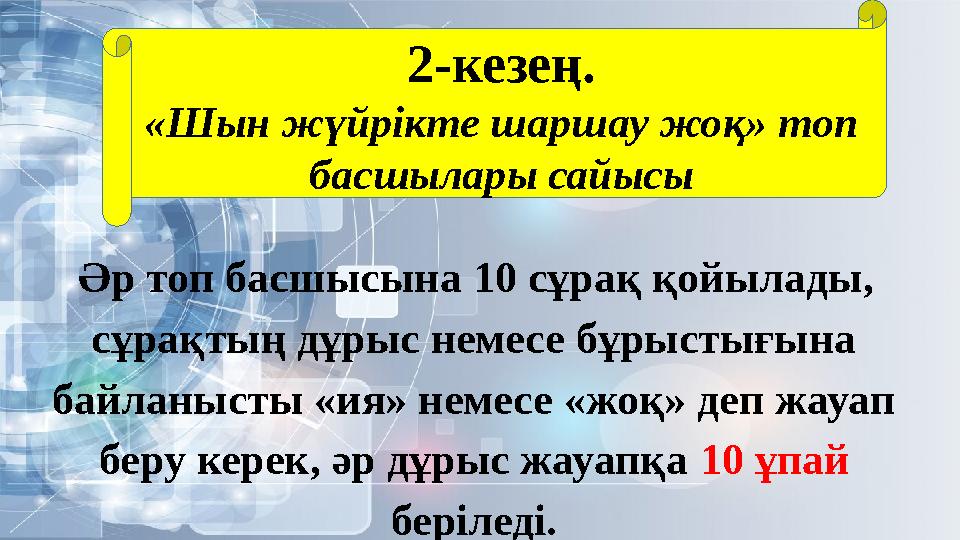 2-кезең. «Шын жүйрікте шаршау жоқ» топ басшылары сайысы Әр топ басшысына 10 сұрақ қойылады, сұрақтың дұрыс немесе бұрыстығына