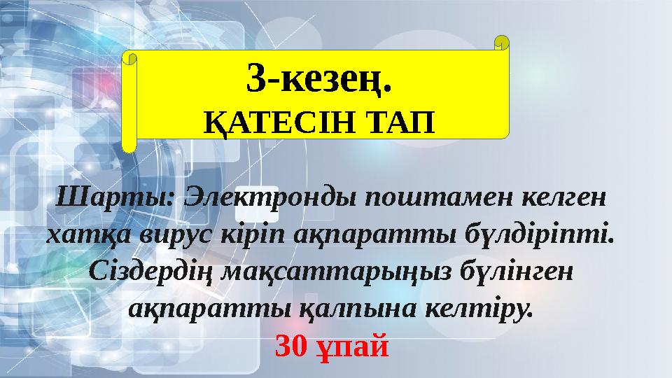 3-кезең. ҚАТЕСІН ТАП Шарты: Электронды поштамен келген хатқа вирус кіріп ақпаратты бүлдіріпті. Сіздердің мақсаттарыңыз бүлінге