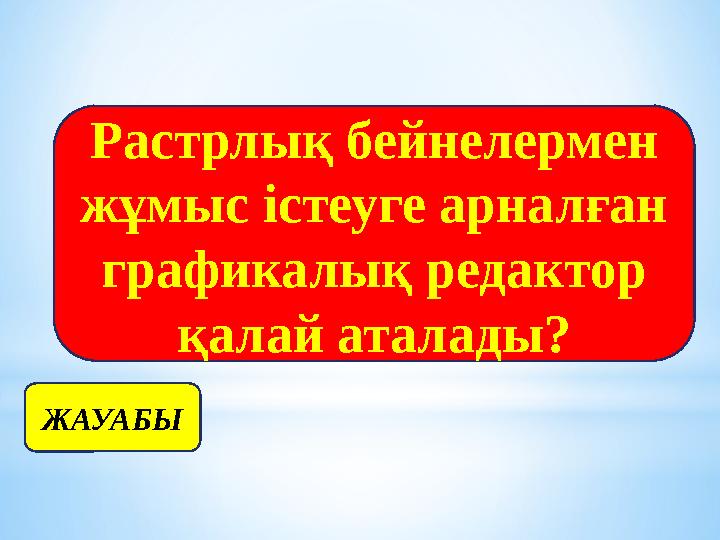 ЖАУАБЫ Растрлық бейнелермен жұмыс істеуге арналған графикалық редактор қалай аталады?