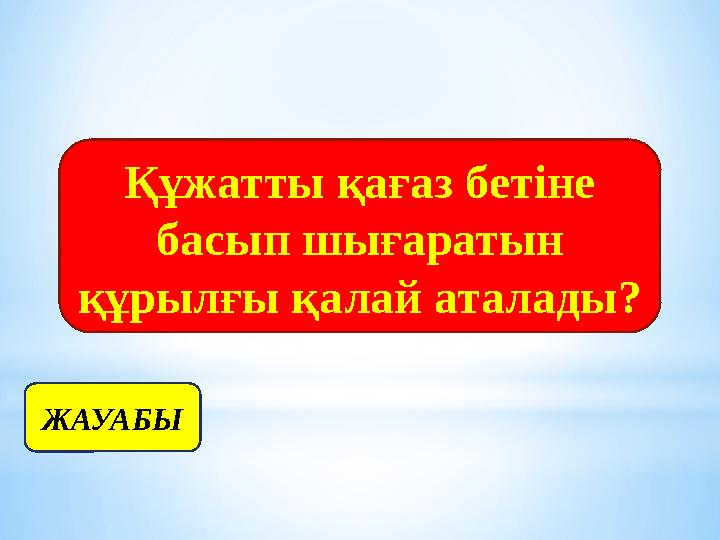 Құжатты қағаз бетіне басып шығаратын құрылғы қалай аталады? ЖАУАБЫ