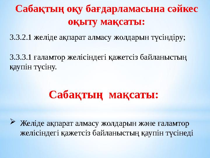 Сабақтың оқу бағдарламасына сәйкес оқыту мақсаты: 3.3.2.1 желіде ақпарат алмасу жолдарын түсіндіру; 3.3.3.1 ғаламтор желісіндег