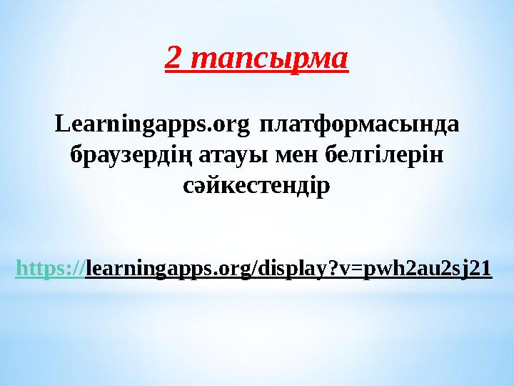 2 тапсырма Learningapps.org платформасында браузердің атауы мен белгілерін сәйкестендір https://learningapps.org/display?v=pwh