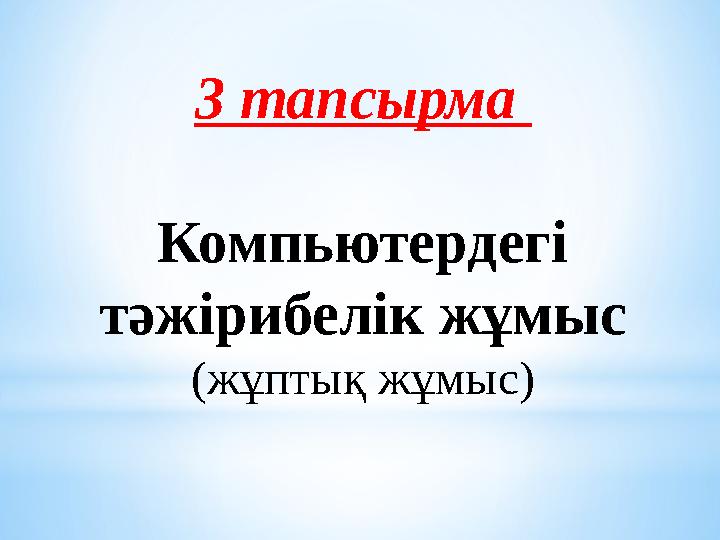 3 тапсырма Компьютердегі тәжірибелік жұмыс (жұптық жұмыс)