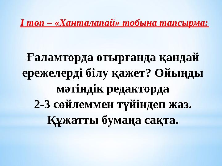 І топ – «Ханталапай» тобына тапсырма: Ғаламторда отырғанда қандай ережелерді білу қажет? Ойыңды мәтіндік редакторда 2-3 сөйле