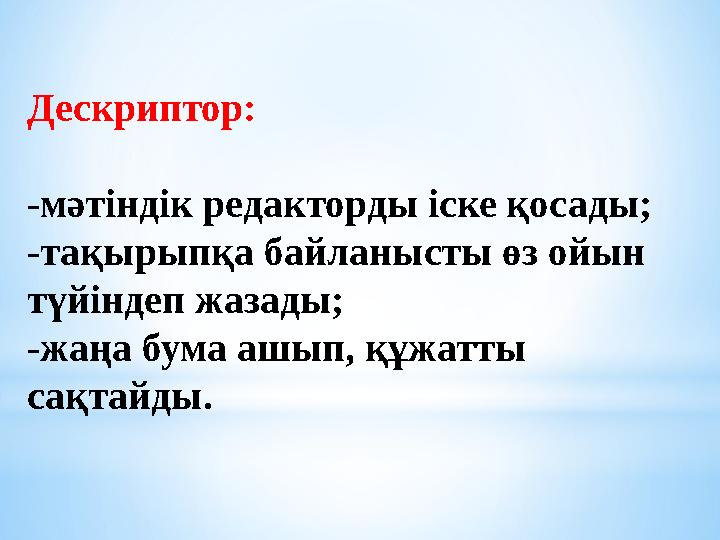 Дескриптор: -мәтіндік редакторды іске қосады; -тақырыпқа байланысты өз ойын түйіндеп жазады; -жаңа бума ашып, құжатты сақтайды