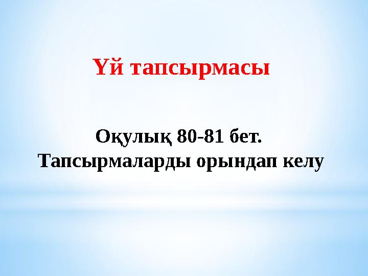 Үй тапсырмасы Оқулық 80-81 бет. Тапсырмаларды орындап келу