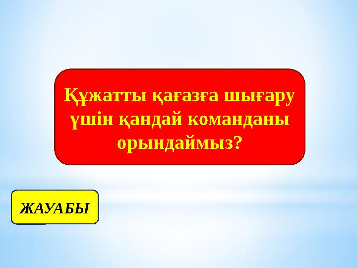 Құжатты қағазға шығару үшін қандай команданы орындаймыз? ЖАУАБЫ