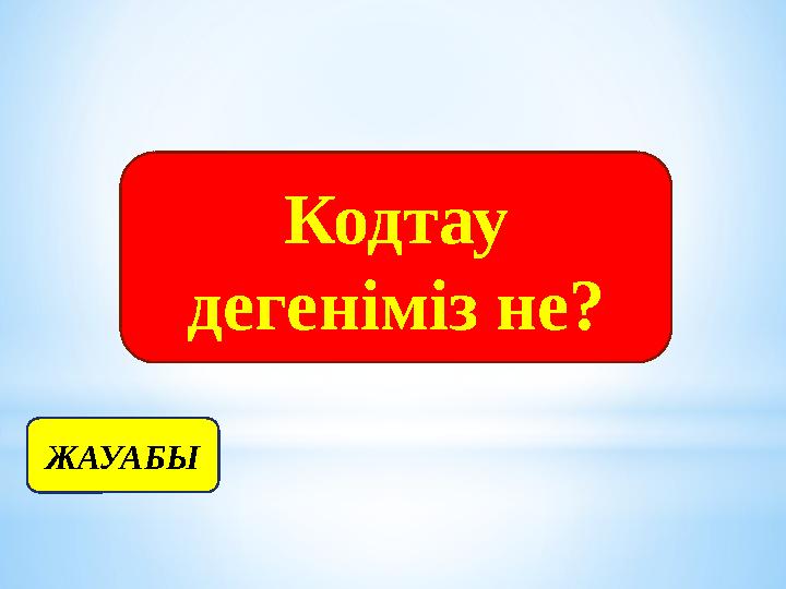 Кодтау дегеніміз не? ЖАУАБЫ