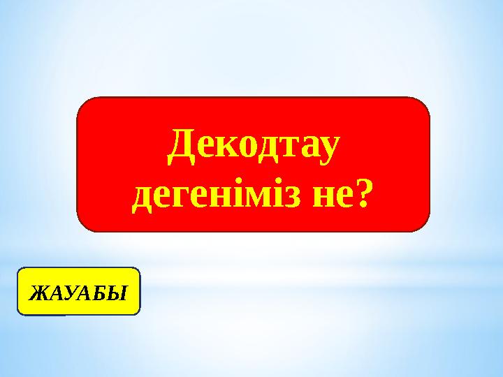 Декодтау дегеніміз не? ЖАУАБЫ