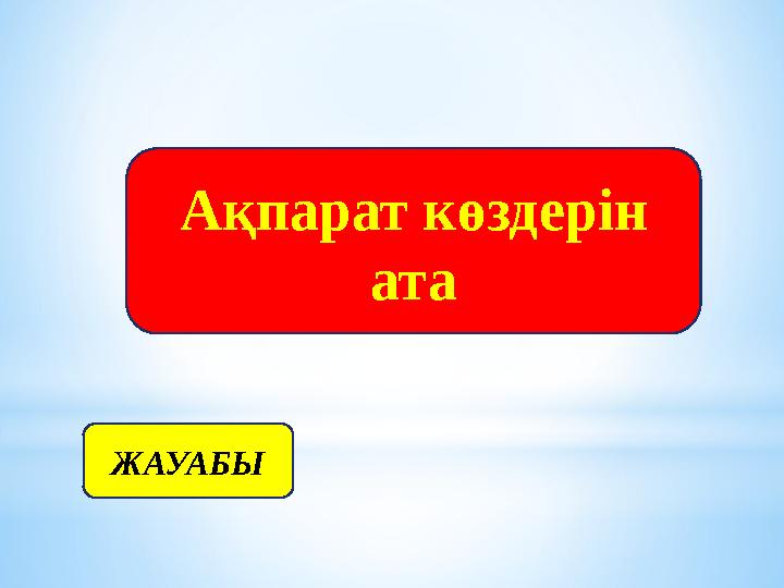 ЖАУАБЫ Ақпарат көздерін ата