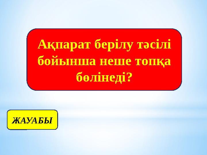 ЖАУАБЫ Ақпарат берілу тәсілі бойынша неше топқа бөлінеді?