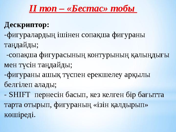 ІI топ – «Бестас» тобы Дескриптор: -фигуралардың ішінен сопақша фигураны таңдайды; -сопақша фигурасының контурының қалыңдығы