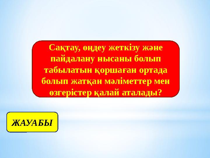 Сақтау, өңдеу жеткізу және пайдалану нысаны болып табылатын қоршаған ортада болып жатқан мәліметтер мен өзгерістер қалай ата