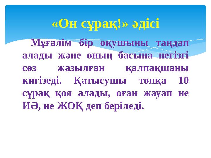 Мұғалім бір оқушыны таңдап алады және оның басына негізгі сөз жазылған қалпақшаны кигізеді. Қатысушы топқа 10 сұрақ қоя ал