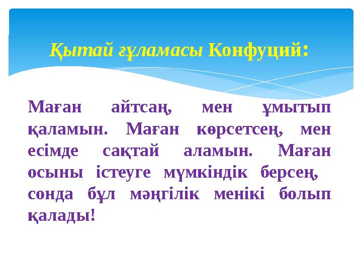 Қытай ғұламасы Конфуций: Маған айтсаң, мен ұмытып қаламын. Маған көрсетсең, мен есімде сақтай аламын. Маған осыны істеуге м