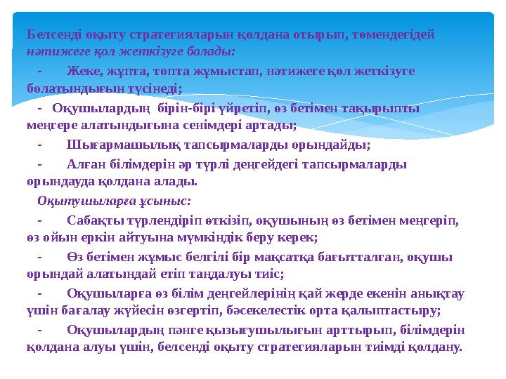 Белсенді оқыту стратегияларын қолдана отырып, төмендегідей нәтижеге қол жеткізуге болады: - Жеке, жұпта, топта жұмыста