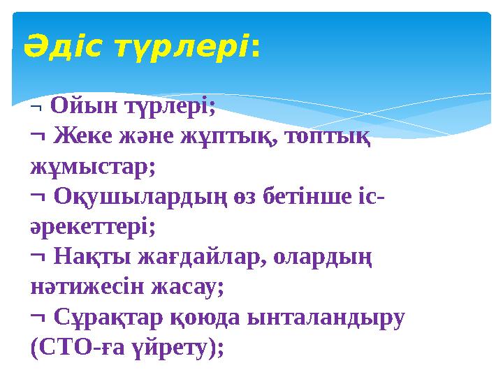  Ойын түрлері;  Жеке және жұптық, топтық жұмыстар;  Оқушылардың өз бетінше іс- әрекеттері;  Нақты жағдайлар, олардың нәт