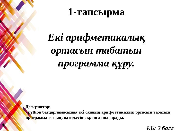 Дескриптор: - рython бағдарламасында екі санның арифметикалық ортасын табатын программа жазып, нәтижесін экранға шығарады. ҚБ