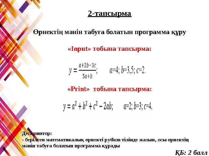 2-тапсырма Өрнектің мәнін табуға болатын программа құру «Input» тобына тапсырма: «Print» тобына тапсырма: Дескриптор: - беріл