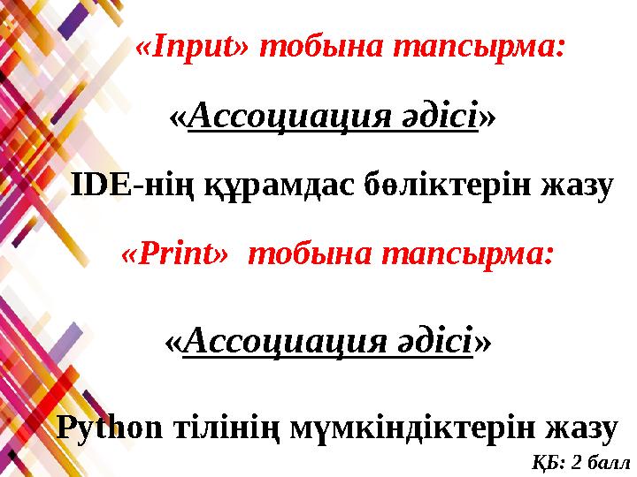 «Input» тобына тапсырма: «Ассоциация әдісі» IDE-нің құрамдас бөліктерін жазу «Print» тобына тапсырма: «Ассоциация әдісі» Py