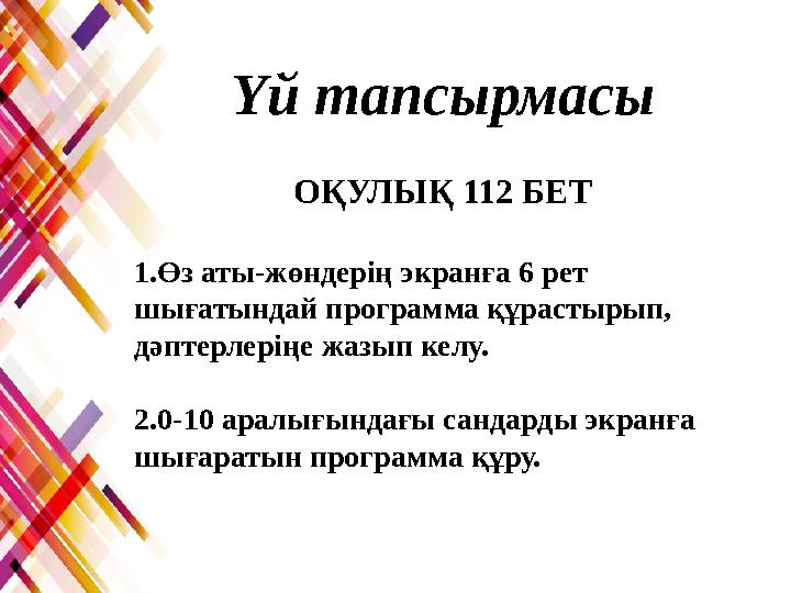 1.Өз аты-жөндерің экранға 6 рет шығатындай программа құрастырып, дәптерлеріңе жазып келу. 2.0-10 аралығындағы сандарды экранға