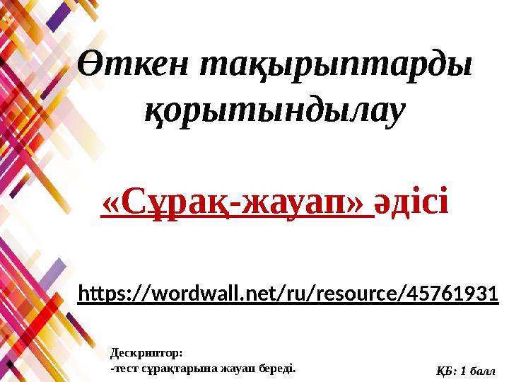 Өткен тақырыптарды қорытындылау «Сұрақ-жауап» әдісі https://wordwall.net/ru/resource/45761931 ҚБ: 1 балл Дескриптор: -тест сұр