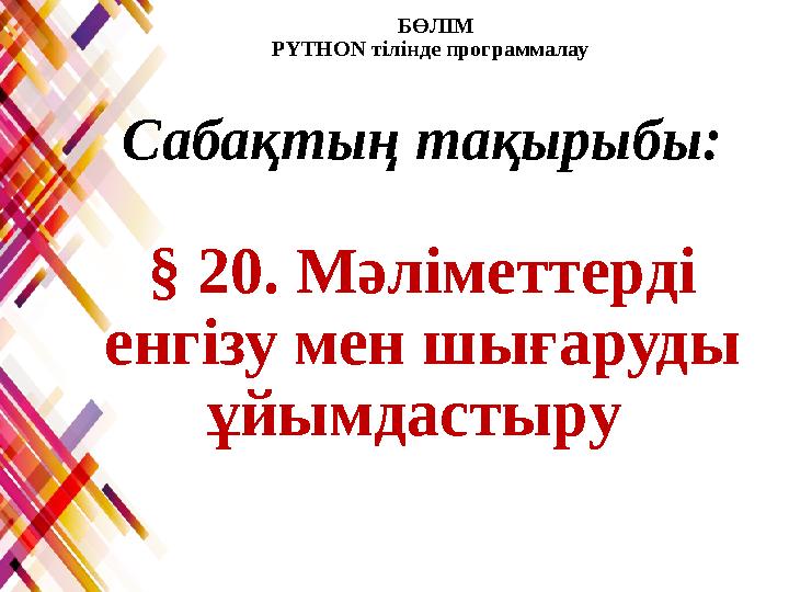 БӨЛІМ PYTHON тілінде программалау Сабақтың тақырыбы: § 20. Мәліметтерді енгізу мен шығаруды ұйымдастыру